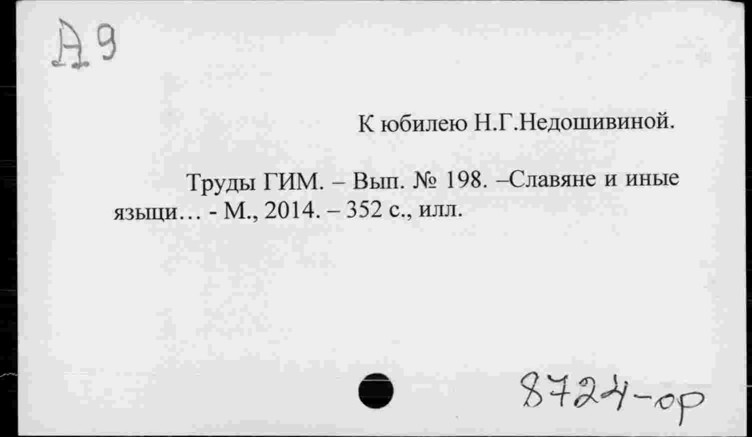 ﻿я?
К юбилею Н.Г.Недошивиной.
Труды ГИМ. - Вып. № 198. -Славяне и иные языци... - М., 2014. — 352 с., илл.